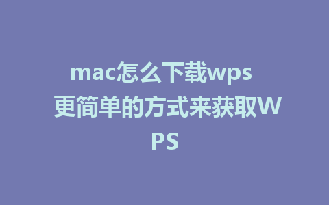 mac怎么下载wps  更简单的方式来获取WPS