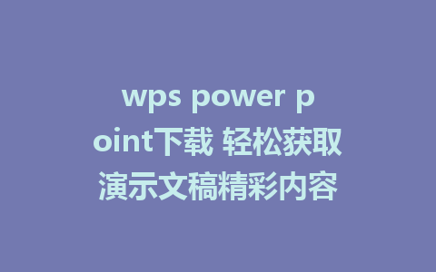 wps power point下载 轻松获取演示文稿精彩内容