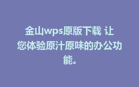 金山wps原版下载 让您体验原汁原味的办公功能。