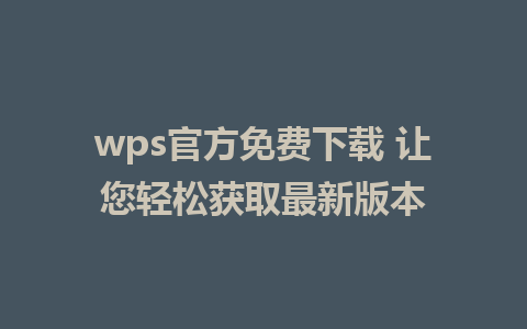 wps官方免费下载 让您轻松获取最新版本