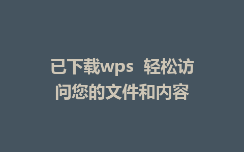 已下载wps  轻松访问您的文件和内容