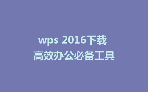 wps 2016下载 高效办公必备工具