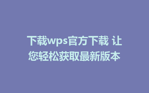 下载wps官方下载 让您轻松获取最新版本