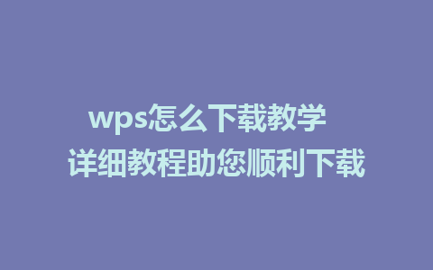 wps怎么下载教学  详细教程助您顺利下载