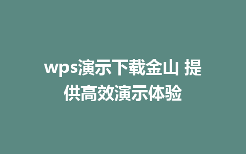 wps演示下载金山 提供高效演示体验