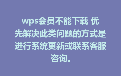 wps会员不能下载 优先解决此类问题的方式是进行系统更新或联系客服咨询。