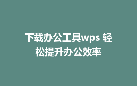 下载办公工具wps 轻松提升办公效率