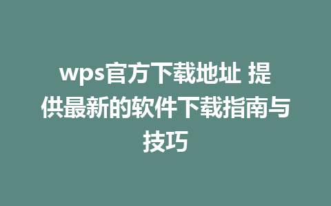 wps官方下载地址 提供最新的软件下载指南与技巧