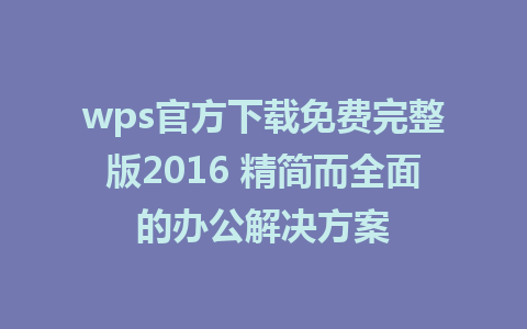 wps官方下载免费完整版2016 精简而全面的办公解决方案