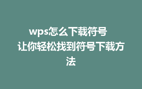 wps怎么下载符号  让你轻松找到符号下载方法