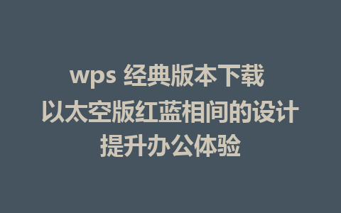 wps 经典版本下载 以太空版红蓝相间的设计提升办公体验