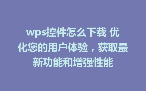 wps控件怎么下载 优化您的用户体验，获取最新功能和增强性能