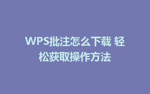 WPS批注怎么下载 轻松获取操作方法