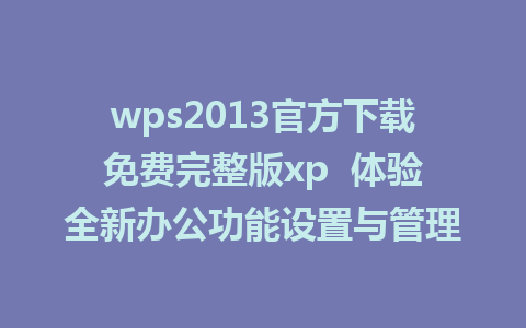 wps2013官方下载免费完整版xp  体验全新办公功能设置与管理