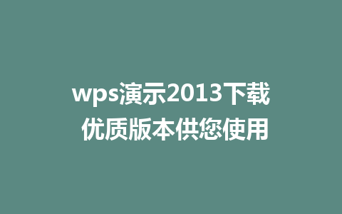 wps演示2013下载 优质版本供您使用