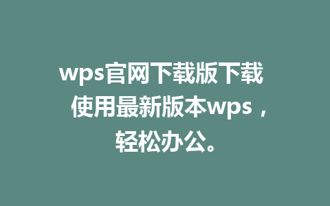 wps官网下载版下载  使用最新版本wps，轻松办公。