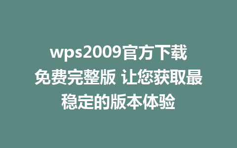 wps2009官方下载免费完整版 让您获取最稳定的版本体验