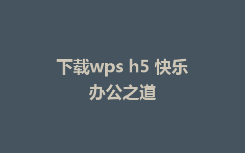 下载wps h5 快乐办公之道