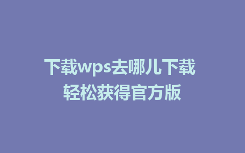 下载wps去哪儿下载 轻松获得官方版