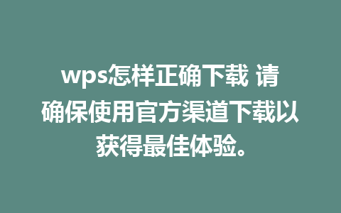 wps怎样正确下载 请确保使用官方渠道下载以获得最佳体验。