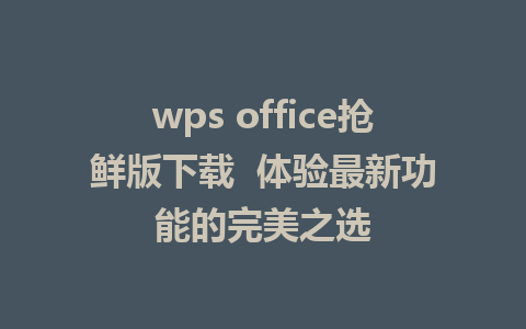 wps office抢鲜版下载  体验最新功能的完美之选