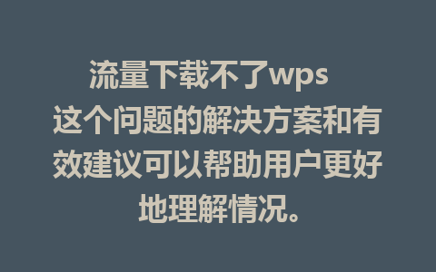 流量下载不了wps  这个问题的解决方案和有效建议可以帮助用户更好地理解情况。