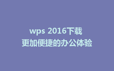 wps 2016下载 更加便捷的办公体验