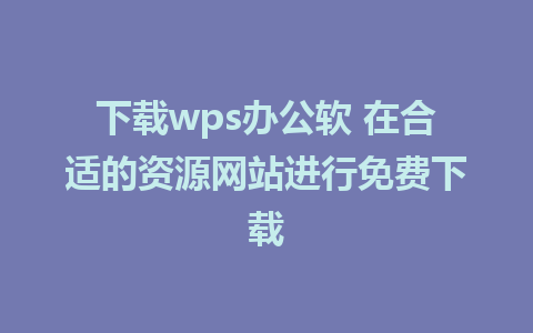 下载wps办公软 在合适的资源网站进行免费下载