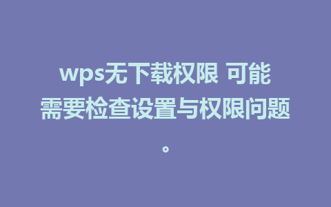 wps无下载权限 可能需要检查设置与权限问题。