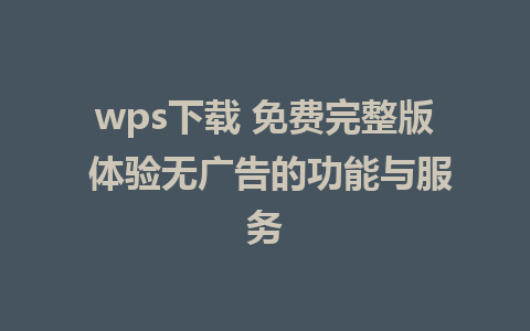 wps下载 免费完整版 体验无广告的功能与服务