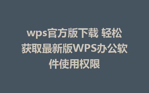 wps官方版下载 轻松获取最新版WPS<a href=