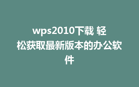 wps2010下载 轻松获取最新版本的<a href=