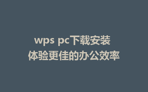 wps pc下载安装 体验更佳的办公效率