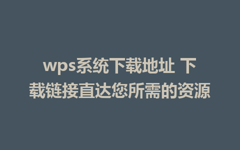 wps系统下载地址 下载链接直达您所需的资源