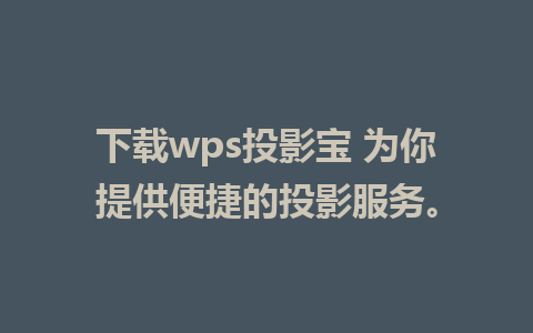 下载wps投影宝 为你提供便捷的投影服务。