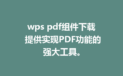 wps pdf组件下载 提供实现PDF功能的强大工具。