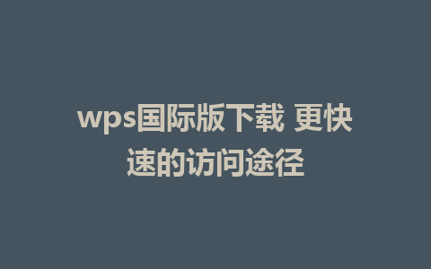 wps国际版下载 更快速的访问途径