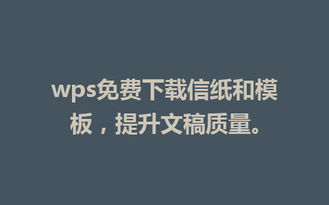 wps免费下载信纸和模板，提升文稿质量。