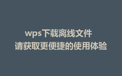 wps下载离线文件  请获取更便捷的使用体验