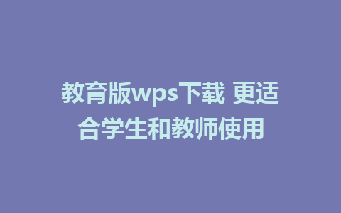 教育版wps下载 更适合学生和教师使用