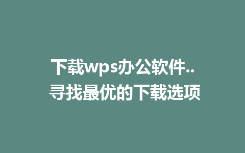 下载wps办公软件.. 寻找最优的下载选项