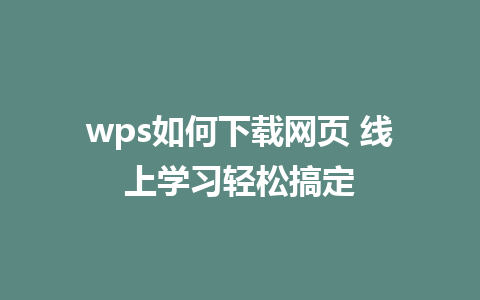 wps如何下载网页 线上学习轻松搞定