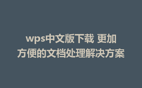 wps中文版下载 更加方便的文档处理解决方案