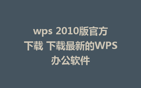 wps 2010版官方下载 下载最新的WPS办公软件