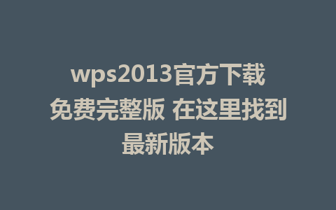 wps2013官方下载免费完整版 在这里找到最新版本