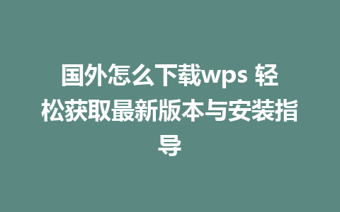 国外怎么下载wps 轻松获取最新版本与安装指导