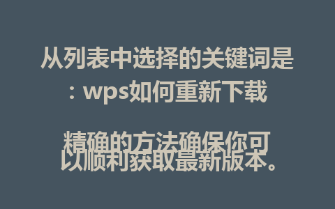 从列表中选择的关键词是：wps如何重新下载  
精确的方法确保你可以顺利获取最新版本。