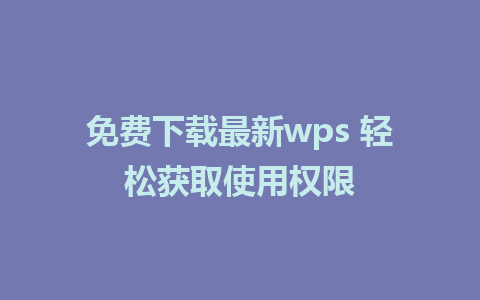 免费下载最新wps 轻松获取使用权限