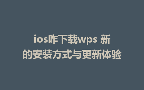 ios咋下载wps 新的安装方式与更新体验