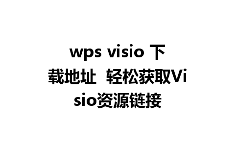 wps visio 下载地址  轻松获取Visio资源链接